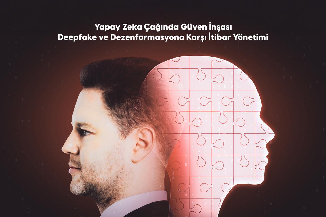 Yapay Zeka Çağında Güven İnşası: Deepfake ve Dezenformasyona Karşı İtibar Yönetimi